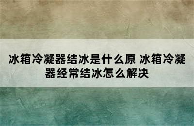 冰箱冷凝器结冰是什么原 冰箱冷凝器经常结冰怎么解决